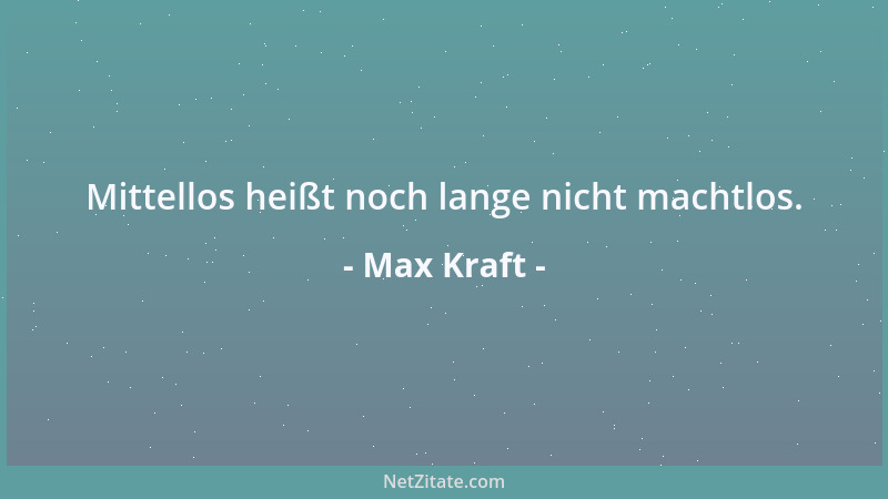 Max Kraft - Mittellos heißt noch lange nicht machtlos....
