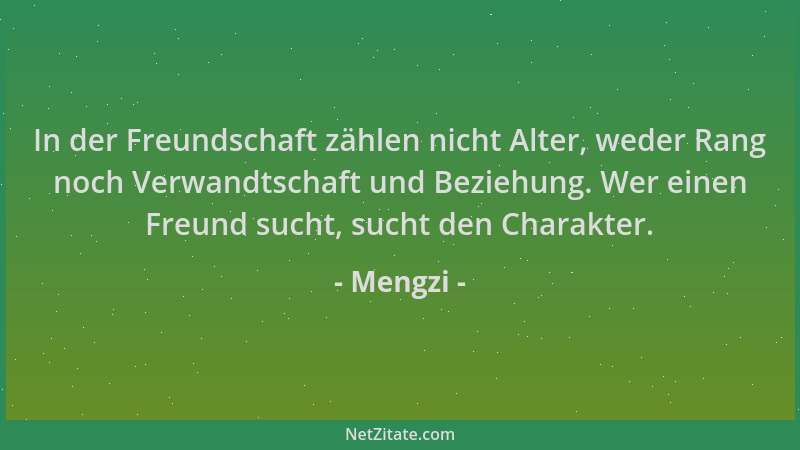 Mengzi - In der Freundschaft zählen nicht Alter, weder Rang noch Verwandtschaft und Beziehung. Wer einen Freund sucht, such...