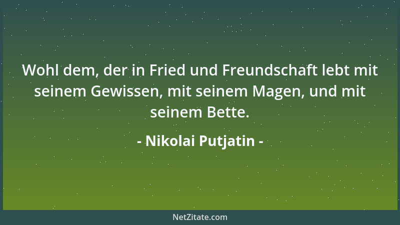 Nikolai Putjatin - Wohl dem, der in Fried und Freundschaft lebt mit seinem Gewissen, mit seinem Magen, und mit seinem Bette...
