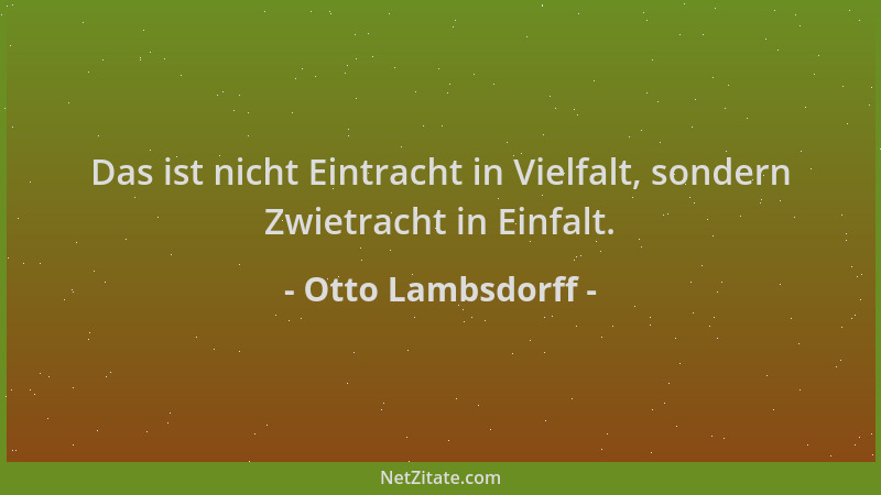 Otto Lambsdorff - Das ist nicht Eintracht in Vielfalt, sondern Zwietracht in Einfalt....