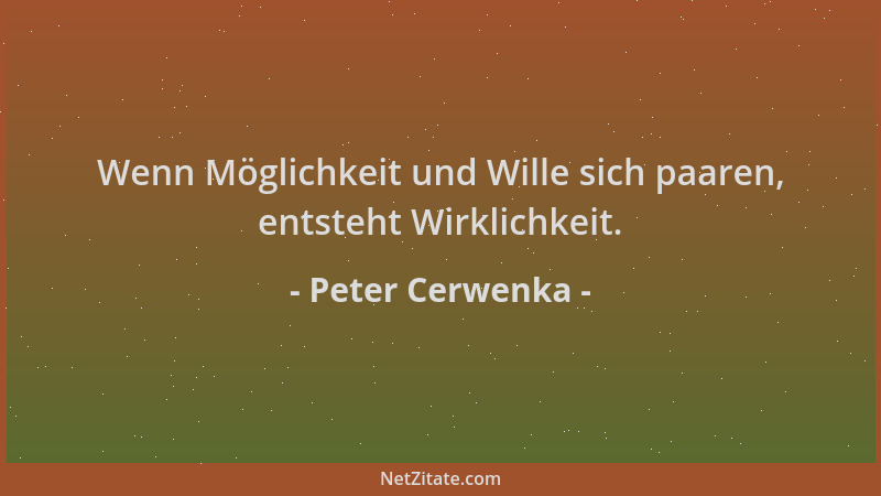 Peter Cerwenka - Wenn Möglichkeit und Wille sich paaren, entsteht Wirklichkeit....