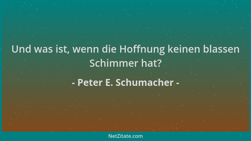 Peter E. Schumacher - Und was ist, wenn die Hoffnung keinen blassen Schimmer hat?...