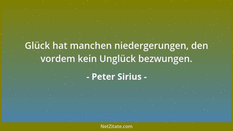 Peter Sirius - Glück hat manchen niedergerungen, den vordem kein Unglück bezwungen....