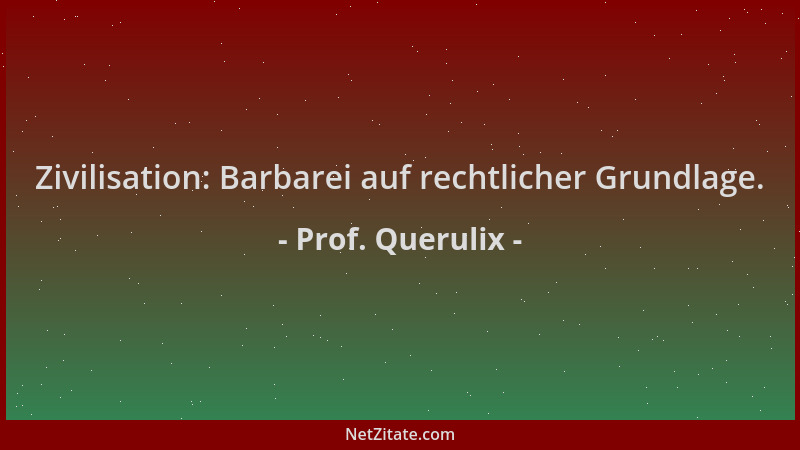 Prof. Querulix - Zivilisation: Barbarei auf rechtlicher Grundlage....