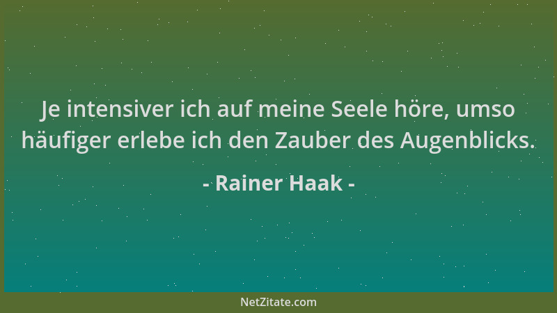 Rainer Haak - Je intensiver ich auf meine Seele höre, umso häufiger erlebe ich den Zauber des Augenblicks....
