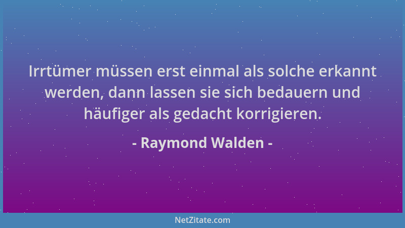 Raymond Walden - Irrtümer müssen erst einmal als solche erkannt werden, dann lassen sie sich bedauern und häufiger als geda...