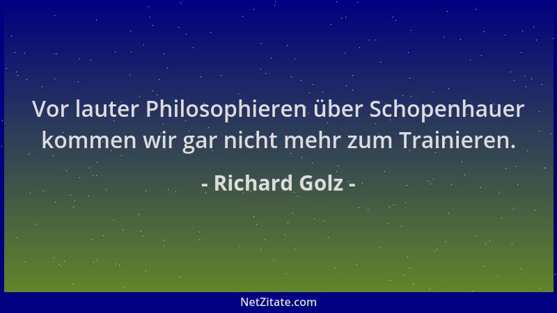 Richard Golz - Vor lauter Philosophieren über Schopenhauer kommen wir gar nicht mehr zum Trainieren....