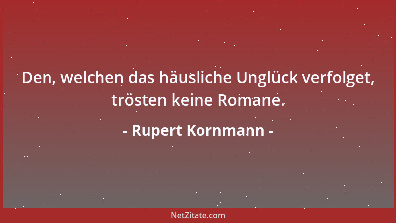 Rupert Kornmann - Den, welchen das häusliche Unglück verfolget, trösten keine Romane....
