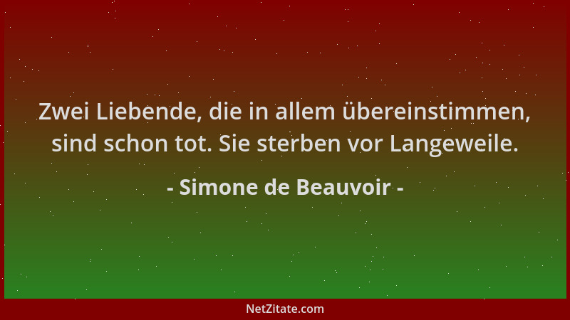 Simone de Beauvoir - Zwei Liebende, die in allem übereinstimmen, sind schon tot. Sie sterben vor Langeweile....
