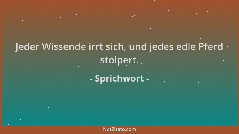 Sprichwort - Jeder Wissende irrt sich, und jedes edle Pferd stolpert....