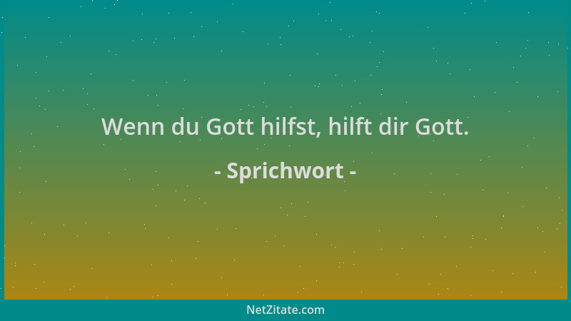 Sprichwort - Wenn du Gott hilfst, hilft dir Gott....
