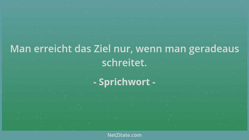 Sprichwort - Man erreicht das Ziel nur, wenn man geradeaus schreitet....