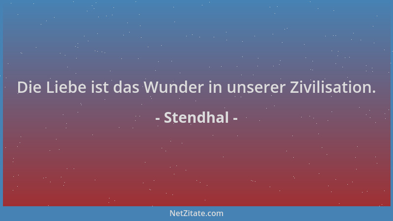 Stendhal - Die Liebe ist das Wunder in unserer Zivilisation....
