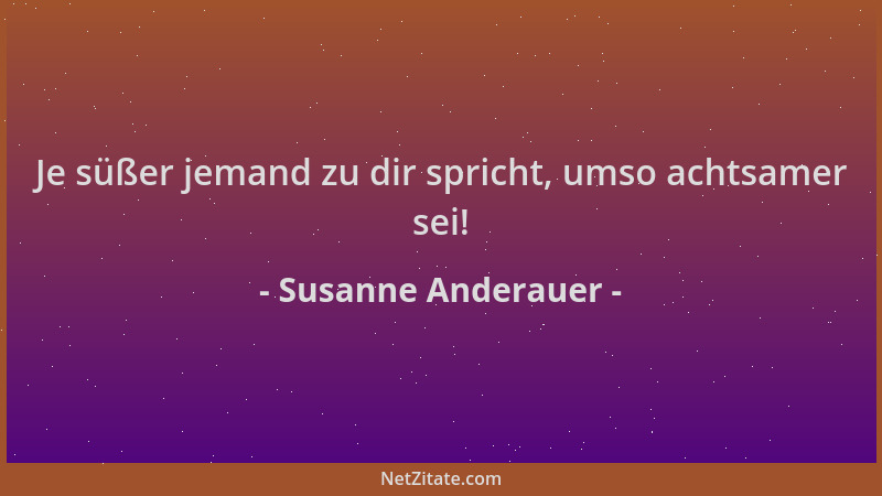 Susanne Anderauer - Je süßer jemand zu dir spricht, umso achtsamer sei!...