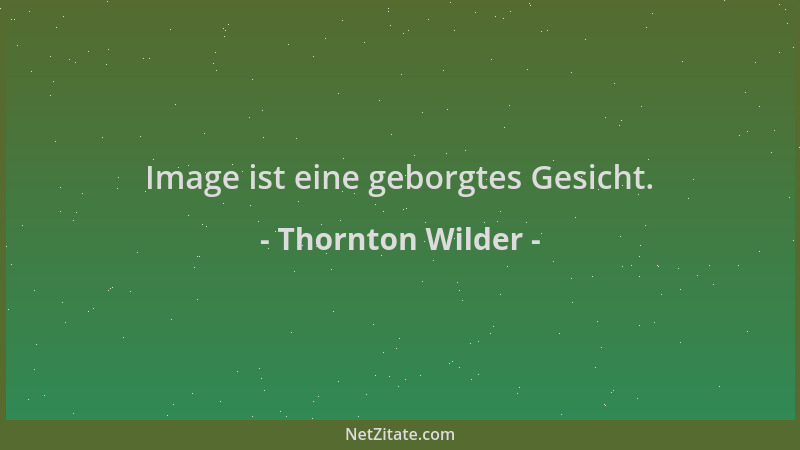Thornton Wilder - Image ist eine geborgtes Gesicht....