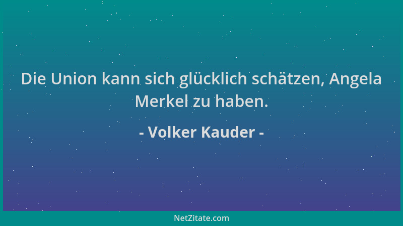 Volker Kauder - Die Union kann sich glücklich schätzen, Angela Merkel zu haben....