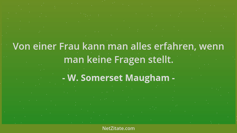 W. Somerset Maugham - Von einer Frau kann man alles erfahren, wenn man keine Fragen stellt....