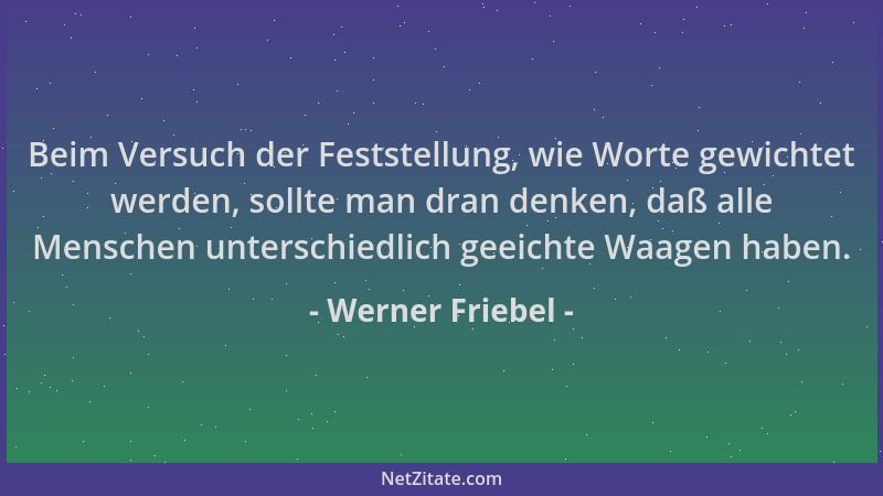 Werner Friebel - Beim Versuch der Feststellung, wie Worte gewichtet werden, sollte man dran denken, daß alle Menschen unter...