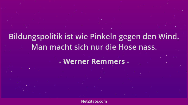 Werner Remmers - Bildungspolitik ist wie Pinkeln gegen den Wind. Man macht sich nur die Hose nass....