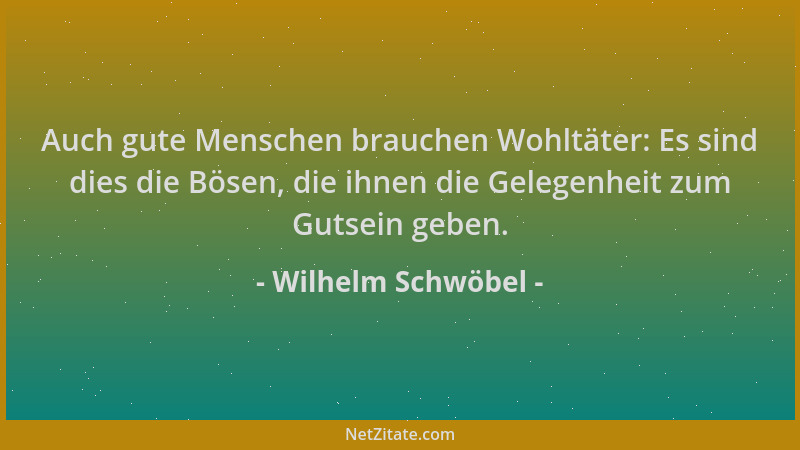 Wilhelm Schwöbel - Auch gute Menschen brauchen Wohltäter: Es sind dies die Bösen, die ihnen die Gelegenheit zum Gutsein geb...