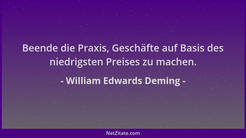 William Edwards Deming - Beende die Praxis, Geschäfte auf Basis des niedrigsten Preises zu machen....