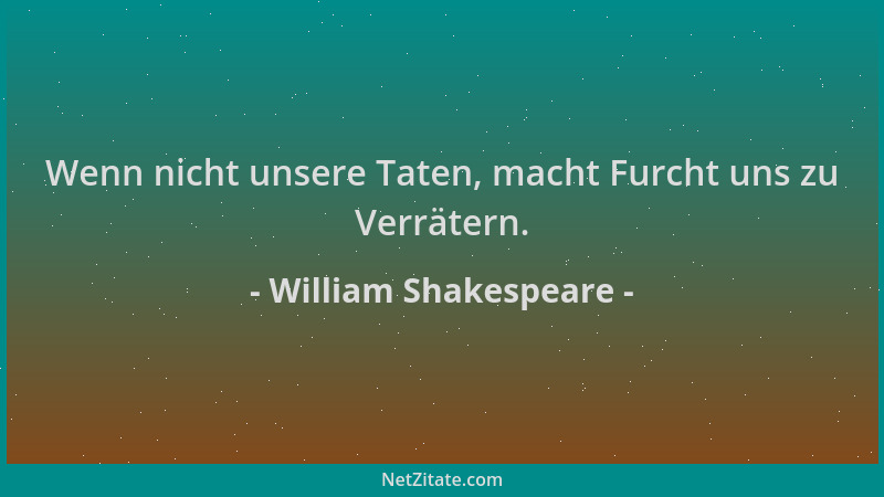 William Shakespeare - Wenn nicht unsere Taten, macht Furcht uns zu Verrätern....