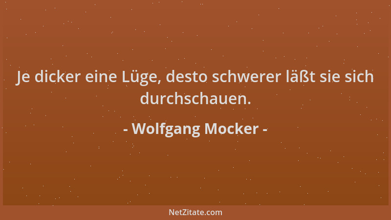 Wolfgang Mocker - Je dicker eine Lüge, desto schwerer läßt sie sich durchschauen....
