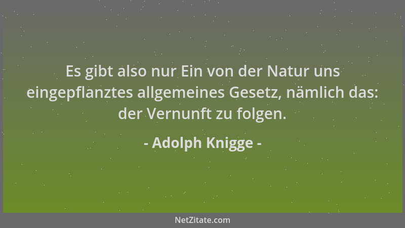 Adolph Knigge - Es gibt also nur Ein von der Natur uns eingepflanztes allgemeines Gesetz, nämlich das: der Vernunft zu folg...