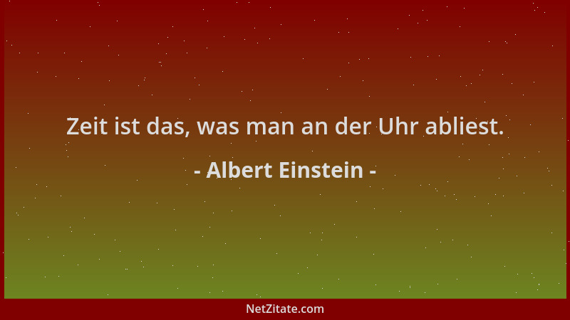 Albert Einstein - Zeit ist das, was man an der Uhr abliest....