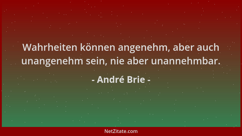 André Brie - Wahrheiten können angenehm, aber auch unangenehm sein, nie aber unannehmbar....
