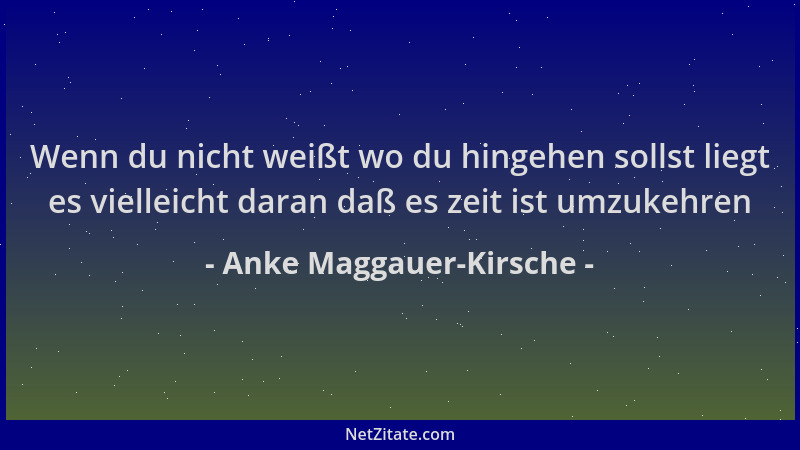 Anke Maggauer-Kirsche - Wenn du nicht weißt wo du hingehen sollst liegt es vielleicht daran daß es zeit ist umzukehren...
