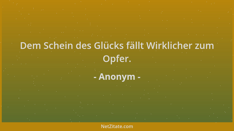 Anonym - Dem Schein des Glücks fällt Wirklicher zum Opfer....