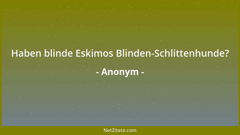 Anonym - Haben blinde Eskimos Blinden-Schlittenhunde?...