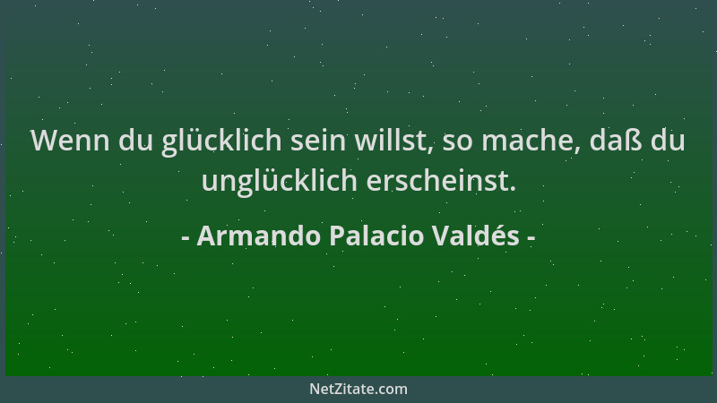 Armando Palacio Valdés - Wenn du glücklich sein willst, so mache, daß du unglücklich erscheinst....