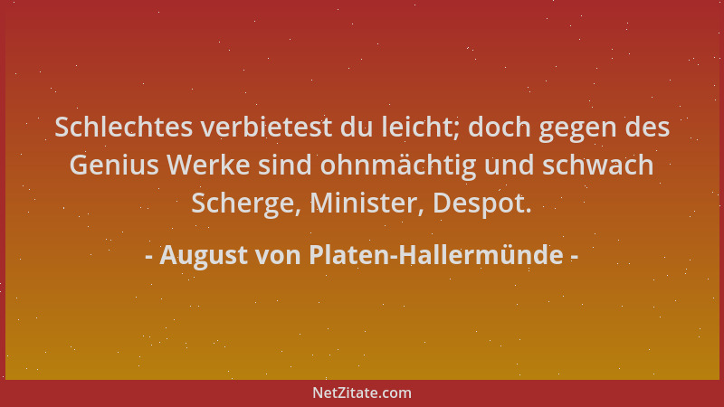 August von Platen-Hallermünde - Schlechtes verbietest du leicht; doch gegen des Genius Werke sind ohnmächtig und schwach Sc...