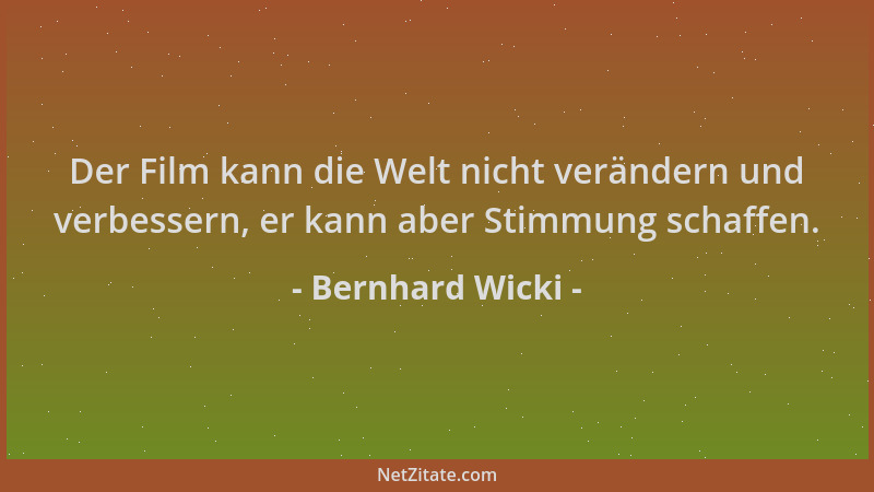 Bernhard Wicki - Der Film kann die Welt nicht verändern und verbessern, er kann aber Stimmung schaffen....