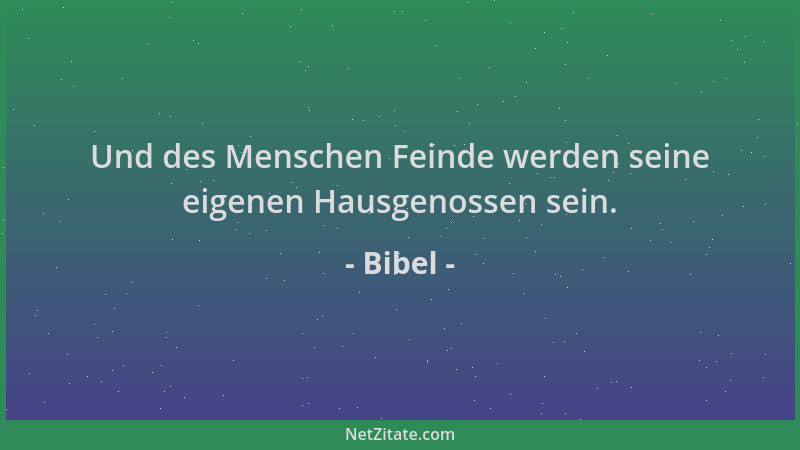 Bibel - Und des Menschen Feinde werden seine eigenen Hausgenossen sein....