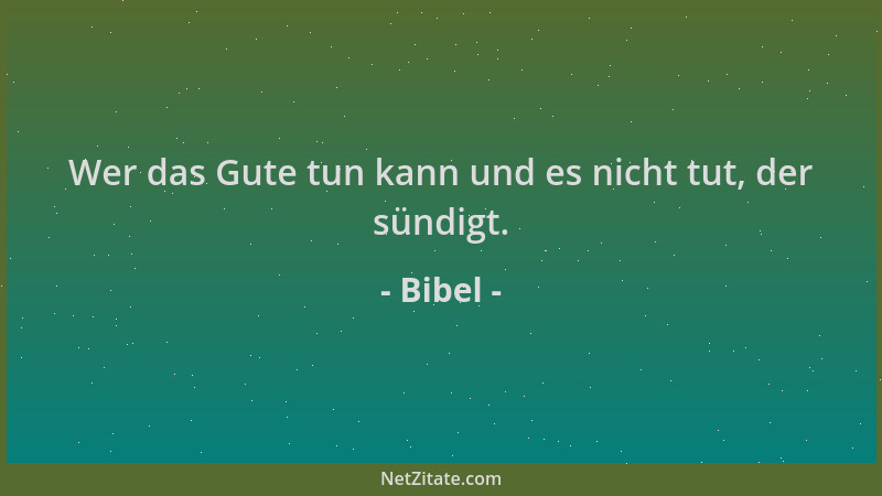 Bibel - Wer das Gute tun kann und es nicht tut, der sündigt....