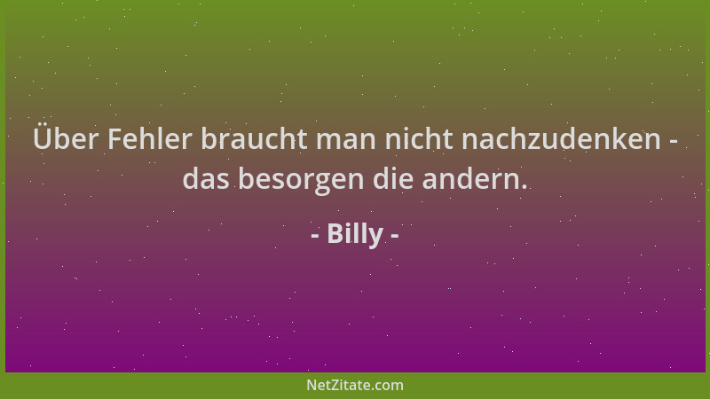 Billy - Über Fehler braucht man nicht nachzudenken - das besorgen die andern....