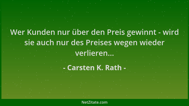Carsten K. Rath - Wer Kunden nur über den Preis gewinnt - wird sie auch nur des Preises wegen wieder verlieren......