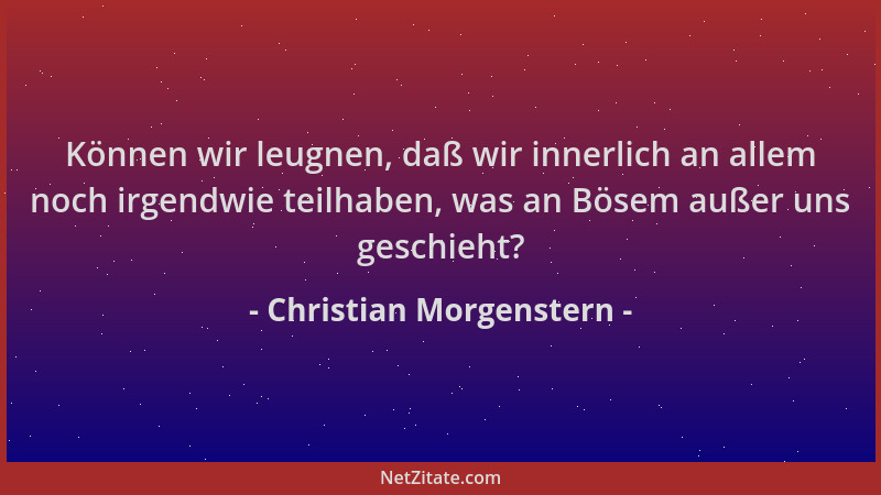 Christian Morgenstern - Können wir leugnen, daß wir innerlich an allem noch irgendwie teilhaben, was an Bösem außer uns ges...