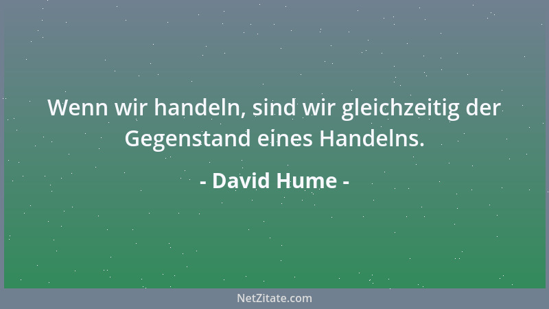 David Hume - Wenn wir handeln, sind wir gleichzeitig der Gegenstand eines Handelns....