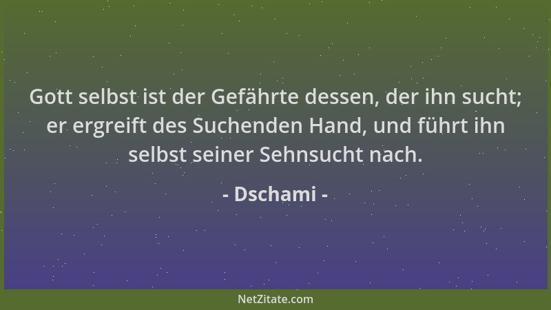 Dschami - Gott selbst ist der Gefährte dessen, der ihn sucht; er ergreift des Suchenden Hand, und führt ihn selbst seiner S...