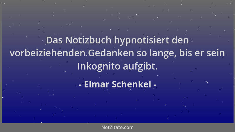 Elmar Schenkel - Das Notizbuch hypnotisiert den vorbeiziehenden Gedanken so lange, bis er sein Inkognito aufgibt....