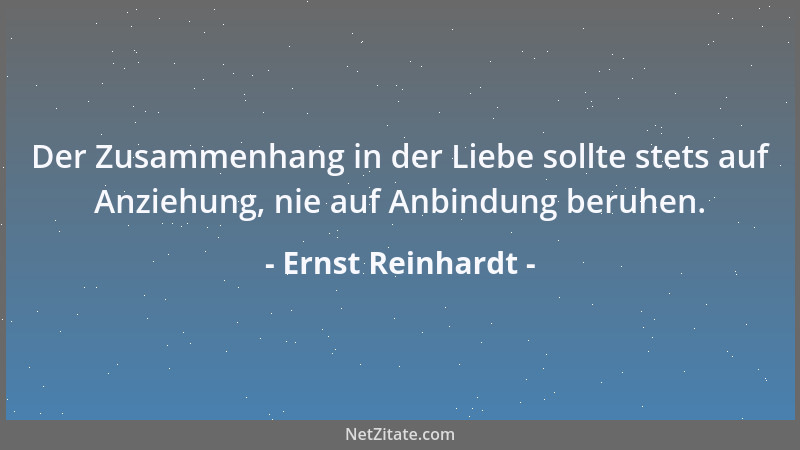 Ernst Reinhardt - Der Zusammenhang in der Liebe sollte stets auf Anziehung, nie auf Anbindung beruhen....