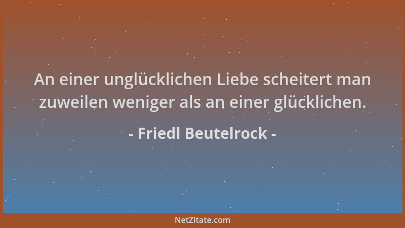Friedl Beutelrock - An einer unglücklichen Liebe scheitert man zuweilen weniger als an einer glücklichen....