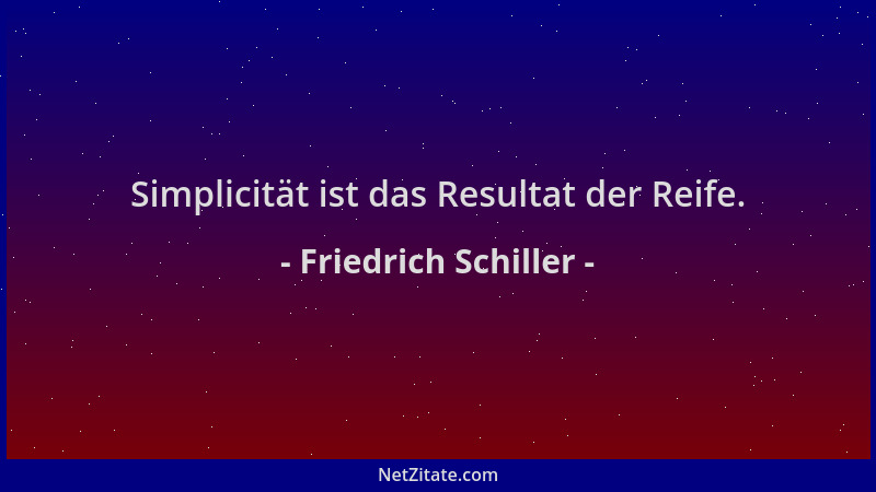 Friedrich Schiller - Simplicität ist das Resultat der Reife....