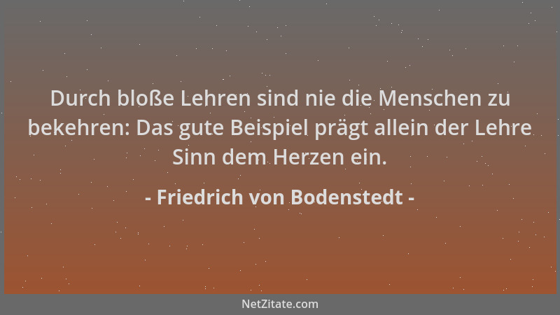 Friedrich von Bodenstedt - Durch bloße Lehren sind nie die Menschen zu bekehren: Das gute Beispiel prägt allein der Lehre S...