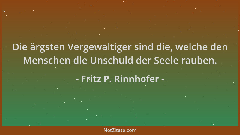 Fritz P. Rinnhofer - Die ärgsten Vergewaltiger sind die, welche den Menschen die Unschuld der Seele rauben....
