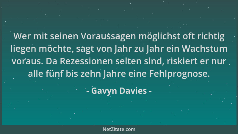 Gavyn Davies - Wer mit seinen Voraussagen möglichst oft richtig liegen möchte, sagt von Jahr zu Jahr ein Wachstum voraus. D...